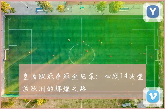 皇马欧冠夺冠全记录：回顾14次登顶欧洲的辉煌之路