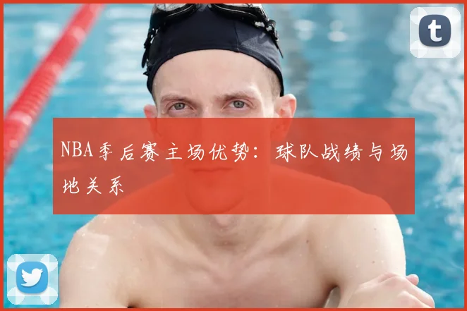NBA季后赛主场优势:球队战绩与场地关系