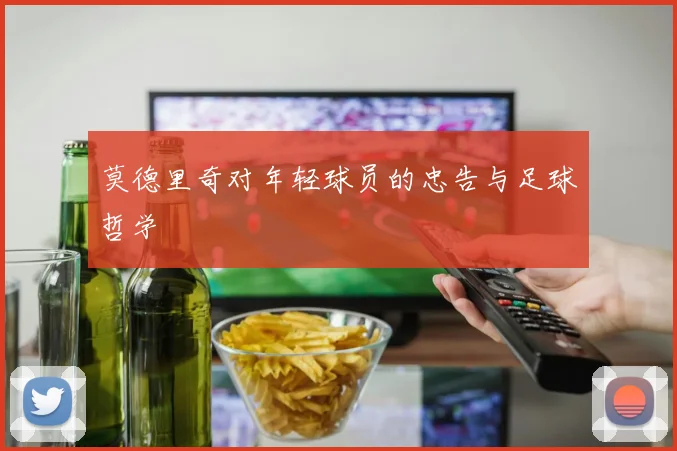 莫德里奇对年轻球员的忠告与足球哲学