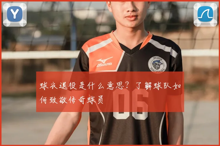 球衣退役是什么意思?了解球队如何致敬传奇球员