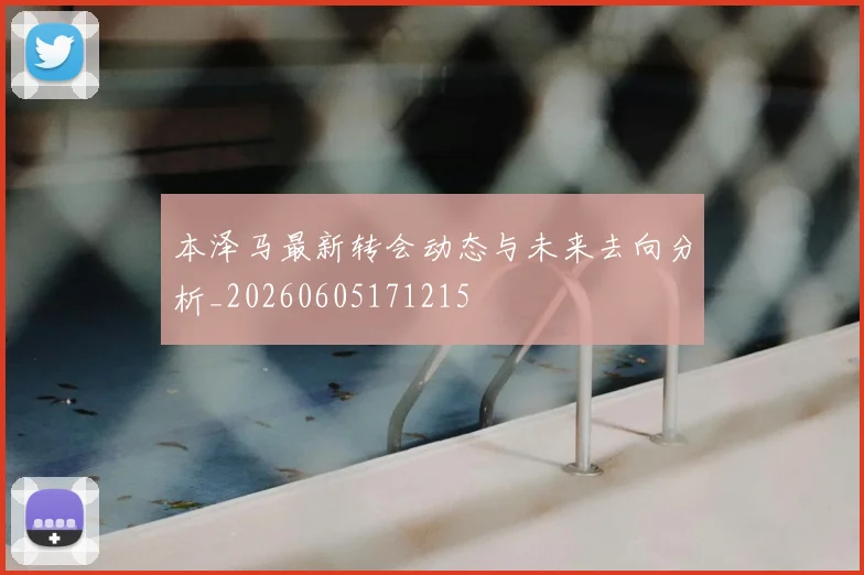 本泽马最新转会动态与未来去向分析_20260605171215