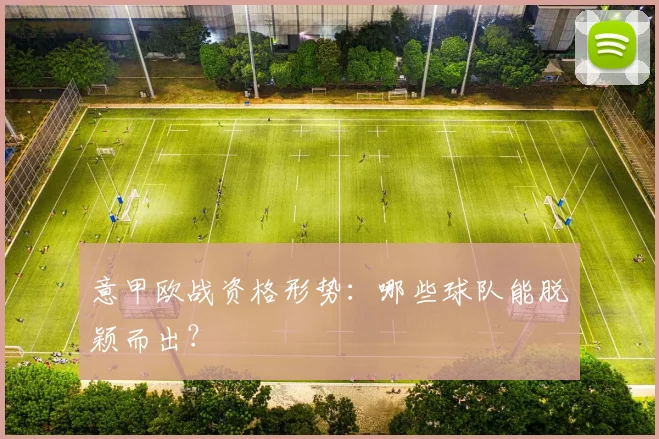 意甲欧战资格形势：哪些球队能脱颖而出？