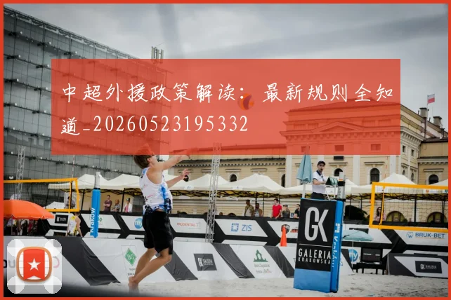 中超外援政策解读：最新规则全知道_20260523195332