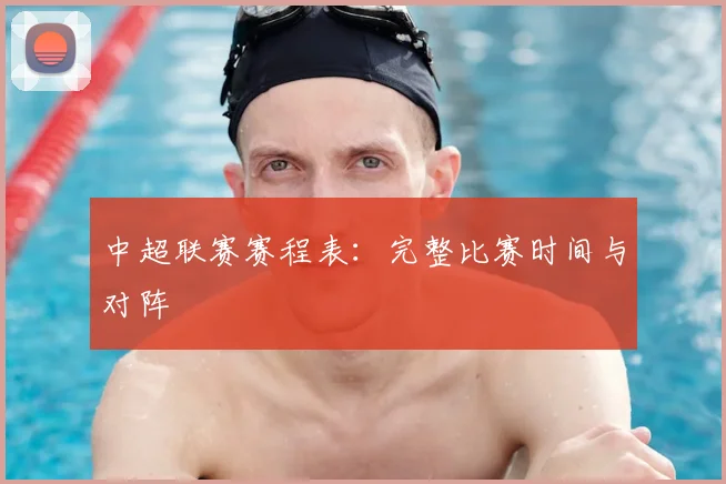 中超联赛赛程表:完整比赛时间与对阵