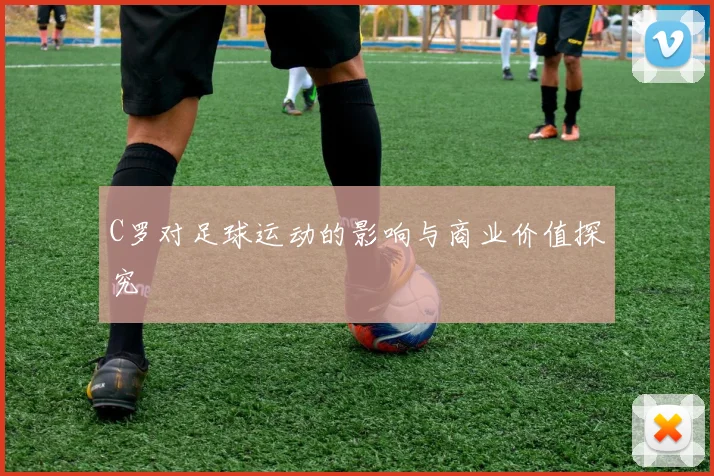 C罗对足球运动的影响与商业价值探究