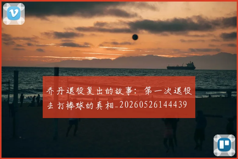乔丹退役复出的故事：第一次退役去打棒球的真相_20260526144439