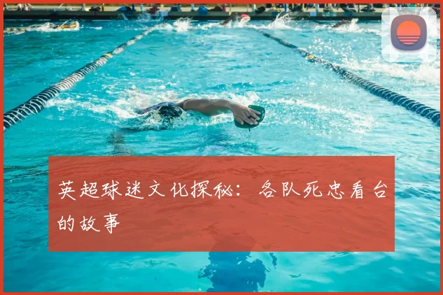 英超球迷文化探秘:各队死忠看台的故事