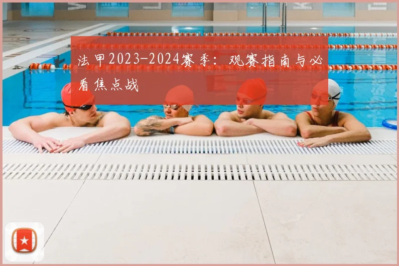 法甲2023-2024赛季：观赛指南与必看焦点战