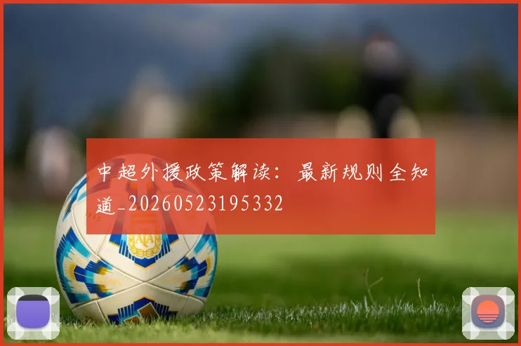 中超外援政策解读：最新规则全知道_20260523195332