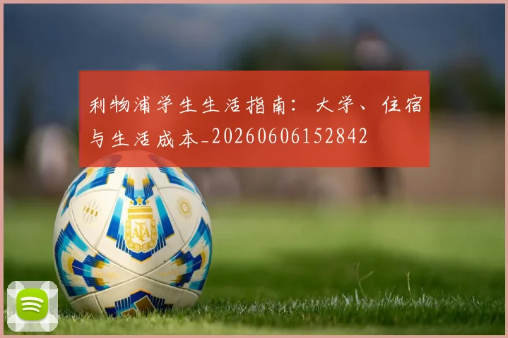 利物浦学生生活指南:大学、住宿与生活成本_20260606152842