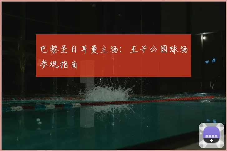 巴黎圣日耳曼主场:王子公园球场参观指南