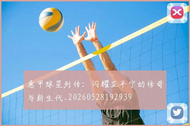 意甲球星列传：闪耀亚平宁的传奇与新生代_20260528192939