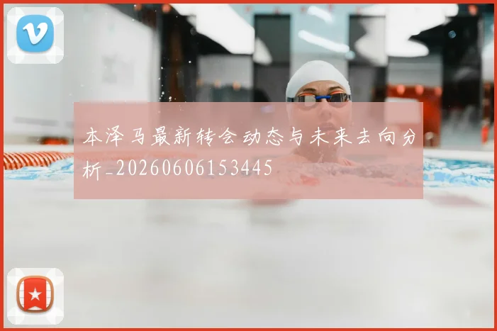 本泽马最新转会动态与未来去向分析_20260606153445