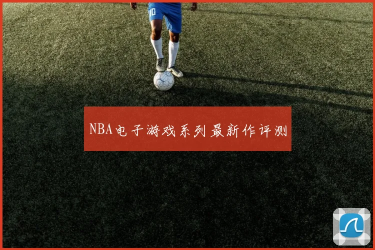 NBA电子游戏系列最新作评测