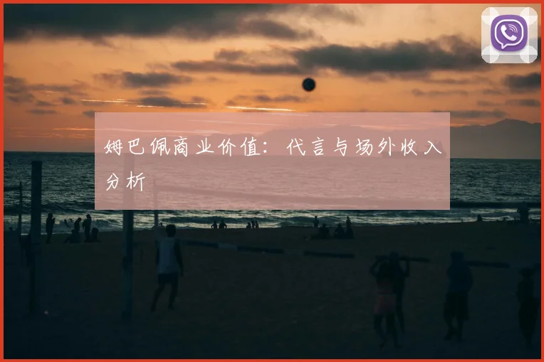 姆巴佩商业价值：代言与场外收入分析