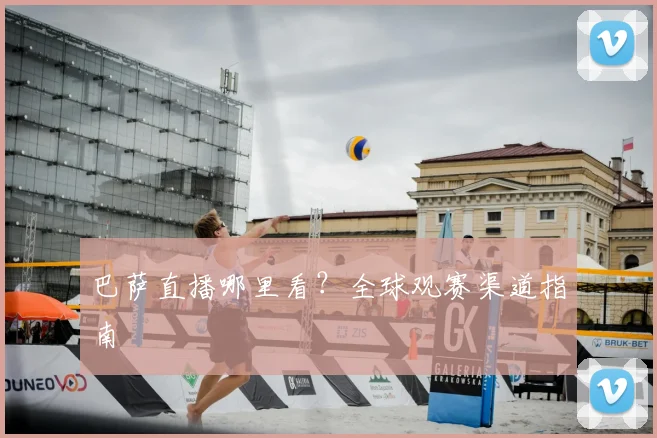 巴萨直播哪里看?全球观赛渠道指南