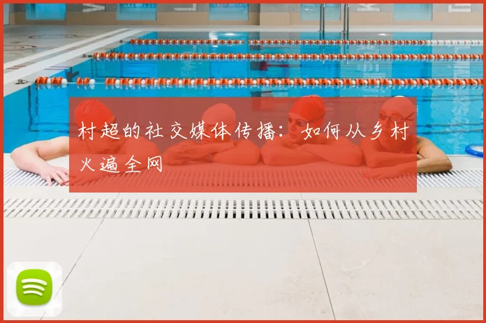 村超的社交媒体传播:如何从乡村火遍全网